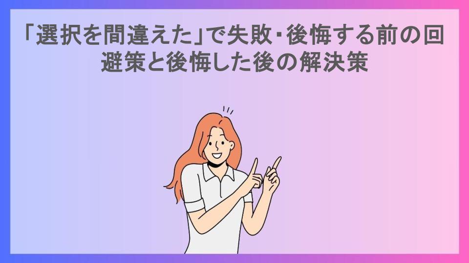 「選択を間違えた」で失敗・後悔する前の回避策と後悔した後の解決策